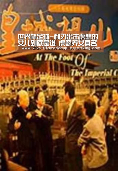 世界杯足球-利刃出击虎鲸的女儿到底是谁 虎鲸养女真名及结局曝光(图2) 世界杯足球