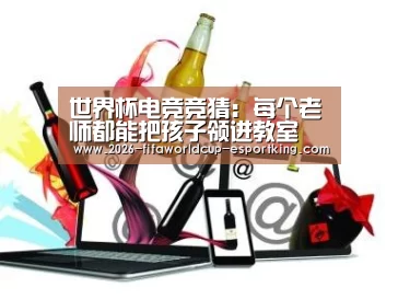世界杯电竞竞猜:每个老师都能把孩子领进教室(图1) 世界杯足球