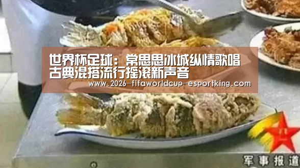 世界杯足球:常思思冰城纵情歌唱 古典混搭流行摇滚新声音(图1) 世界杯电竞竞猜