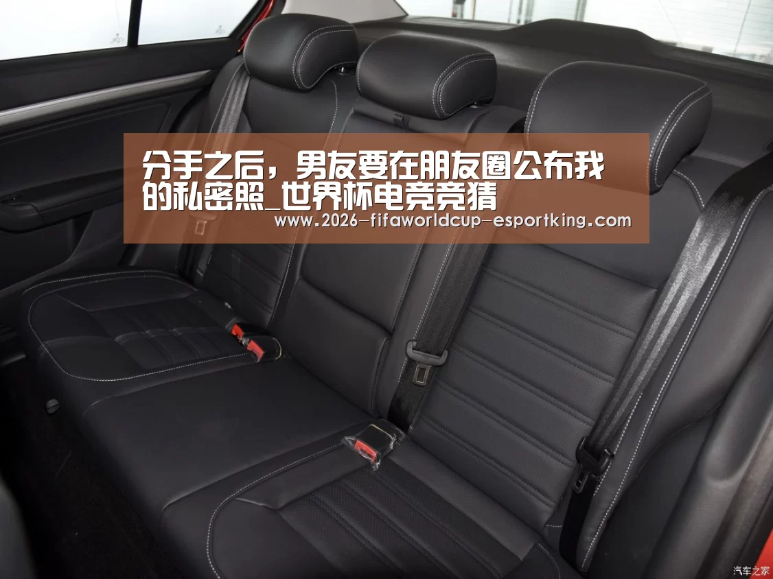 分手之后,男友要在朋友圈公布我的私密照_世界杯电竞竞猜(图1) 世界杯足球
