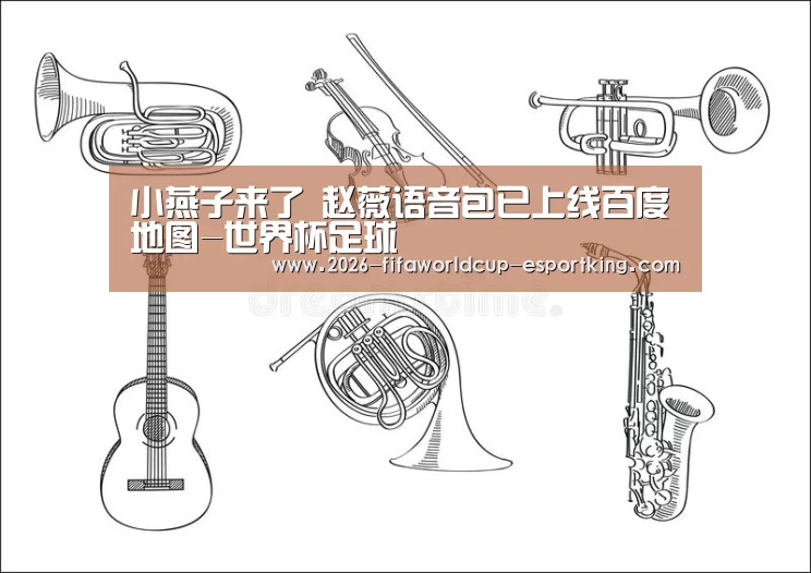 小燕子来了 赵薇语音包已上线百度地图-世界杯足球(图2) 世界杯足球