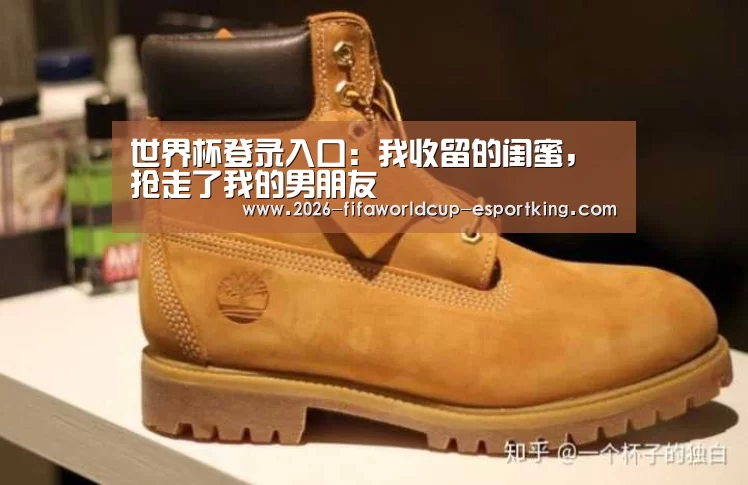 世界杯登录入口:我收留的闺蜜,抢走了我的男朋友(图2) 世界杯电竞竞猜